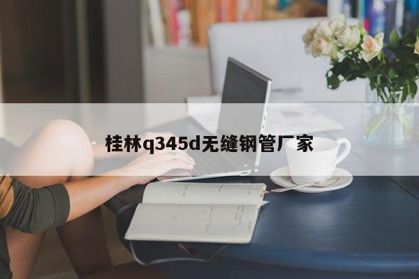 桂林q345d无缝钢管厂家