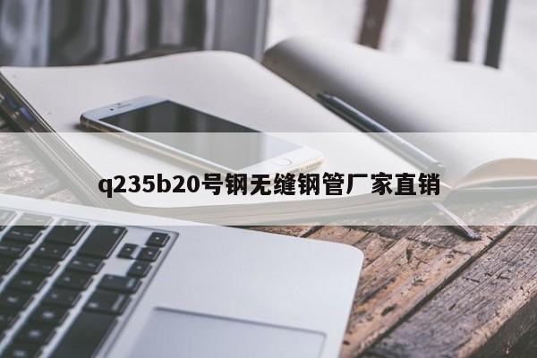 q235b20号钢无缝钢管厂家直销