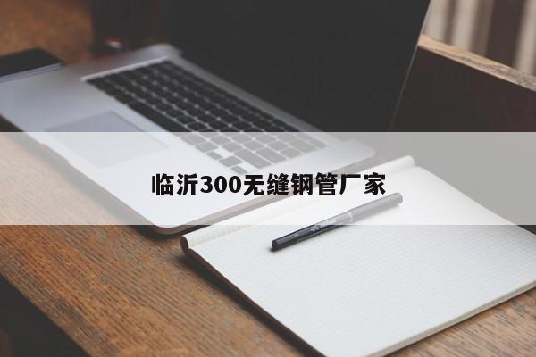 临沂300无缝钢管厂家