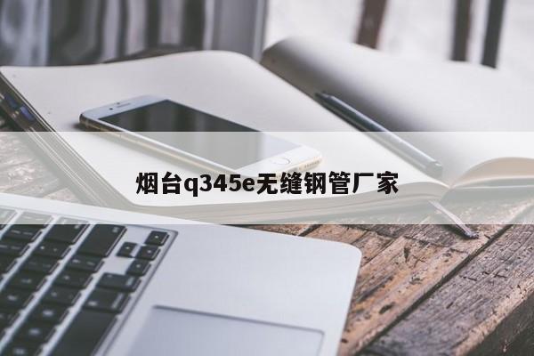 烟台q345e无缝钢管厂家